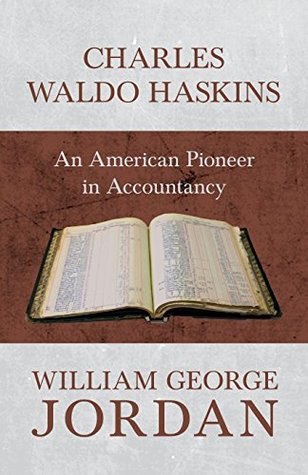 Full Download Charles Waldo Haskins - An American Pioneer in Accountancy - William George Jordan | ePub