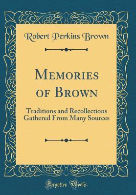 Full Download Memories of Brown: Traditions and Recollections Gathered from Many Sources (Classic Reprint) - Robert Perkins Brown | ePub