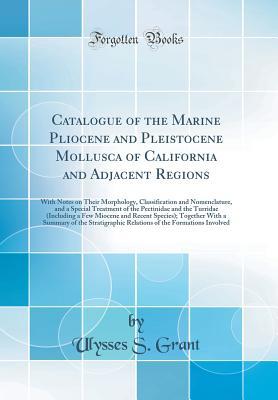 Full Download Catalogue of the Marine Pliocene and Pleistocene Mollusca of California and Adjacent Regions: With Notes on Their Morphology, Classification and Nomenclature, and a Special Treatment of the Pectinidae and the Turridae (Including a Few Miocene and Recent S - Ulysses S. Grant file in ePub