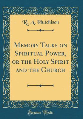 Download Memory Talks on Spiritual Power, or the Holy Spirit and the Church (Classic Reprint) - R A Hutchison | ePub