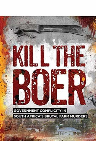 Read KILL THE BOER: GOVERNMENT COMPLICITY IN SOUTH AFRICA’S BRUTAL FARM MURDERS - Ernst Roets | ePub