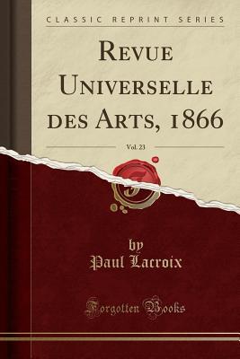 Full Download Revue Universelle Des Arts, 1866, Vol. 23 (Classic Reprint) - Paul LaCroix | ePub