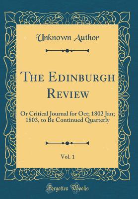 Read Online The Edinburgh Review, Vol. 1: Or Critical Journal for Oct; 1802 Jan; 1803, to Be Continued Quarterly (Classic Reprint) - Unknown | ePub