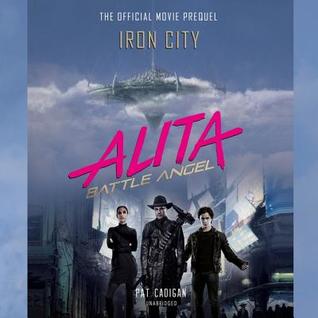 Read Online Alita: Battle Angel-Iron City: The Official Movie Prequel - Pat Cadigan | PDF