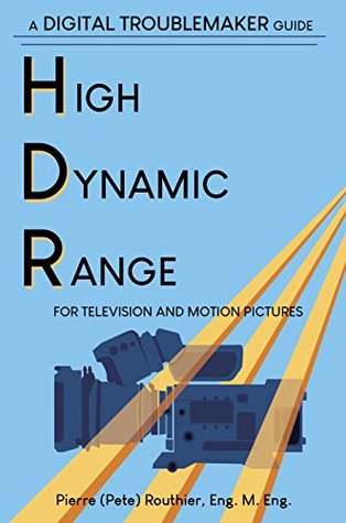 Download High Dynamic Range for Television and Motion Pictures: A Digital Troublemaker Guide (Digital Troublemaker Guides) - Pierre (Pete) Routhier | ePub