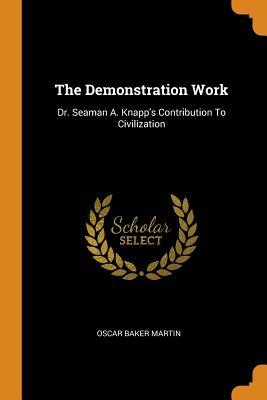 Full Download The Demonstration Work: Dr. Seaman A. Knapp's Contribution to Civilization - Oscar Baker Martin file in ePub