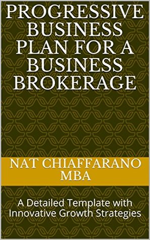 Read Online Progressive Business Plan for a Business Brokerage: A Detailed Template with Innovative Growth Strategies - Nat Chiaffarano | ePub