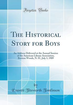 Download The Historical Story for Boys: An Address Delivered at the Annual Session of the American Library Association, Bretton Woods, N. H., July 3, 1909 (Classic Reprint) - Everett T. Tomlinson file in ePub