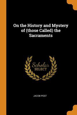 Download On the History and Mystery of (Those Called) the Sacraments - Jacob Post file in PDF