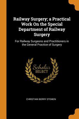 Full Download Railway Surgery; A Practical Work on the Special Department of Railway Surgery: For Railway Surgeons and Practitioners in the General Practice of Surgery - Christian Berry Stemen | PDF