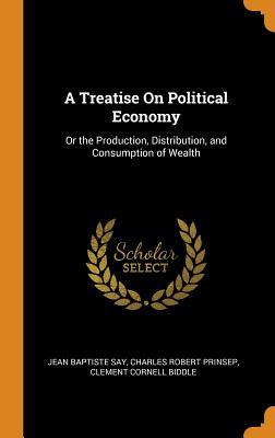 Read A Treatise on Political Economy: Or the Production, Distribution, and Consumption of Wealth - Jean-Baptiste Say file in PDF