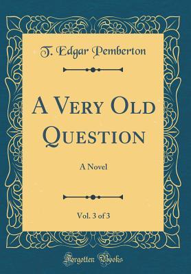 Read Online A Very Old Question, Vol. 3 of 3: A Novel (Classic Reprint) - Thomas Edgar Pemberton | PDF