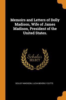 Download Memoirs and Letters of Dolly Madison, Wife of James Madison, President of the United States. - Dolley Madison file in ePub