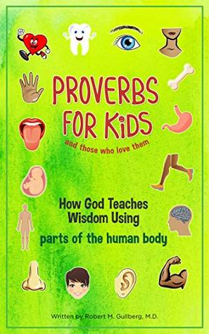 Read Online Proverbs for Kids And Those Who Love Them: How God Teaches Wisdom Using Parts of the Human Body - Robert M Gullberg MD | ePub