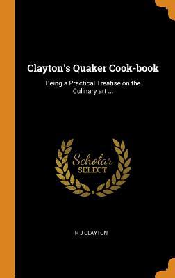 Read Online Clayton's Quaker Cook-Book: Being a Practical Treatise on the Culinary Art - H J Clayton file in PDF