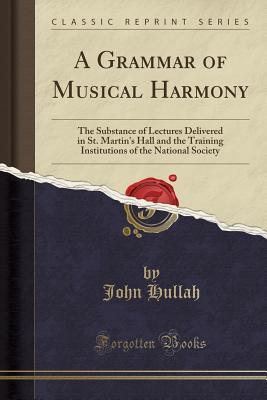Read Online A Grammar of Musical Harmony: The Substance of Lectures Delivered in St. Martin's Hall and the Training Institutions of the National Society (Classic Reprint) - John Hullah file in ePub