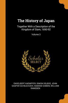 Read Online The History of Japan: Together with a Description of the Kingdom of Siam, 1690-92; Volume 3 - Engelbert Kaempfer | PDF