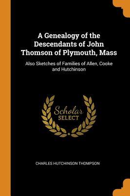 Download A Genealogy of the Descendants of John Thomson of Plymouth, Mass: Also Sketches of Families of Allen, Cooke and Hutchinson - Charles Hutchinson Thompson | ePub