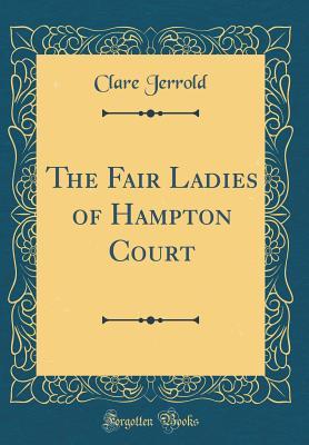 Full Download The Fair Ladies of Hampton Court (Classic Reprint) - Clare Jerrold | ePub