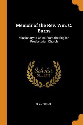 Download Memoir of the Rev. Wm. C. Burns: Missionary to China from the English Presbyterian Church - Islay Burns file in PDF