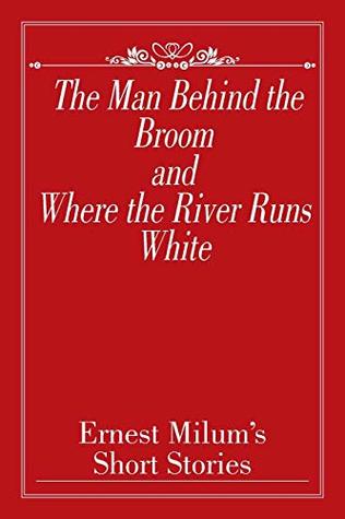 Download The Man Behind the Broom and Where the River Runs White: Short Stories - Ernest Milum | PDF