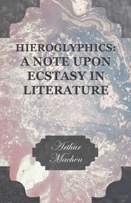 Read Online Hieroglyphics: A Note Upon Ecstasy in Literature - Arthur Machen | ePub