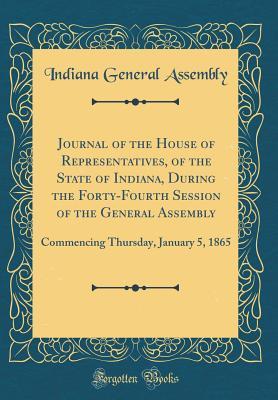 Read Journal of the House of Representatives, of the State of Indiana, During the Forty-Fourth Session of the General Assembly: Commencing Thursday, January 5, 1865 (Classic Reprint) - Indiana General Assembly file in ePub