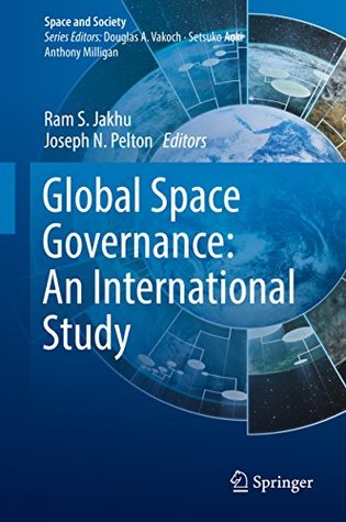 Read Online Global Space Governance: An International Study (Space and Society) - Ram S. Jakhu file in PDF