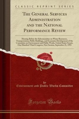 Read The General Services Administration and the National Performance Review: Hearing Before the Subcommittee on Water Resources, Transportation, Public Buildings, and Economic Development of the Committee on Environment and Public Works, United States Senate - Environment and Public Works Committee | PDF