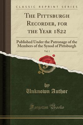 Read Online The Pittsburgh Recorder, for the Year 1822, Vol. 1: Published Under the Patronage of the Members of the Synod of Pittsburgh (Classic Reprint) - Unknown file in ePub