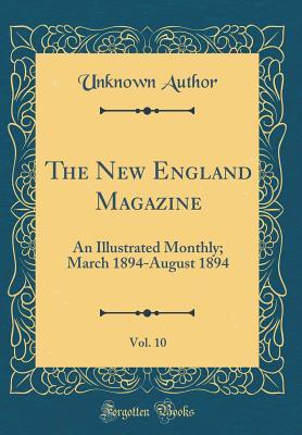 Full Download The New England Magazine, Vol. 10: An Illustrated Monthly; March 1894-August 1894 (Classic Reprint) - Unknown | PDF