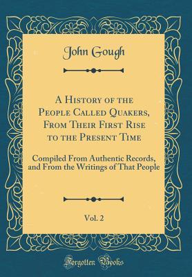 Download A History of the People Called Quakers, from Their First Rise to the Present Time, Vol. 2: Compiled from Authentic Records, and from the Writings of That People (Classic Reprint) - John Gough | ePub