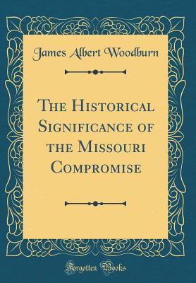 Full Download The Historical Significance of the Missouri Compromise (Classic Reprint) - James Albert Woodburn file in ePub