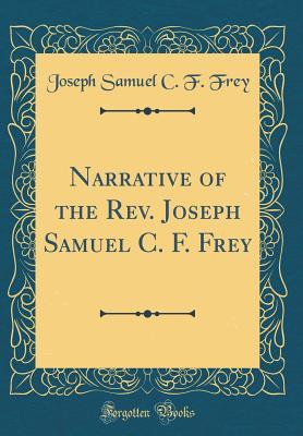 Read Online Narrative of the Rev. Joseph Samuel C. F. Frey (Classic Reprint) - Joseph Samuel Christian Frederick Frey | PDF