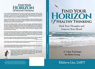 Read Online Find Your Horizon of Healthy Thinking: Hack Your Thoughts and Improve Your Mood A 3 Step Technique for Better Living - Elisheva Liss | PDF