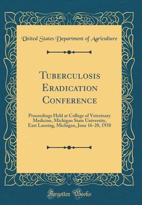 Download Tuberculosis Eradication Conference: Proceedings Held at College of Veterinary Medicine, Michigan State University, East Lansing, Michigan, June 16-20, 1958 (Classic Reprint) - U.S. Department of Agriculture file in ePub