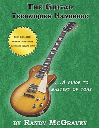 Read Online The Guitar Techniques Handbook: A Guide to Mastery of Tone - Randy McGravey | PDF
