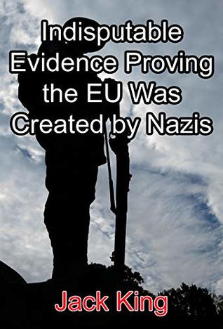 Read Indisputable Evidence Proving the EU Was Created by Nazis - Jack King | ePub