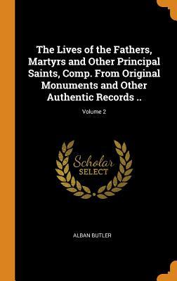 Read Online The Lives of the Fathers, Martyrs and Other Principal Saints, Comp. from Original Monuments and Other Authentic Records ..; Volume 2 - Alban Butler file in ePub