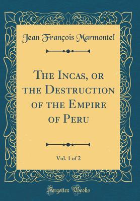 Full Download The Incas, or the Destruction of the Empire of Peru, Vol. 1 of 2 (Classic Reprint) - Jean-François Marmontel file in PDF