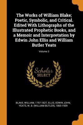 Download The Works of William Blake; Poetic, Symbolic, and Critical. Edited with Lithographs of the Illustrated Prophetic Books, and a Memoir and Interpretation by Edwin John Ellis and William Butler Yeats; Volume 3 - William Blake file in ePub