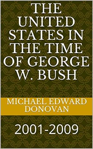 Read Online The United States in the Time of George W. Bush: 2001-2009 - Michael Edward Donovan | PDF