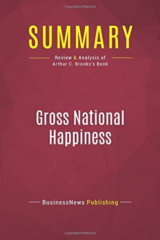 Download Summary: Gross National Happiness: Review and Analysis of Arthur C. Brooks's Book - BusinessNews Publishing | ePub