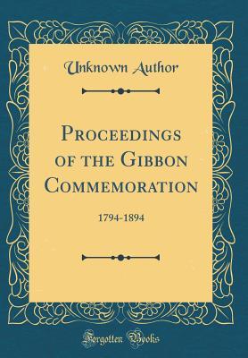 Read Online Proceedings of the Gibbon Commemoration: 1794-1894 (Classic Reprint) - Unknown | PDF