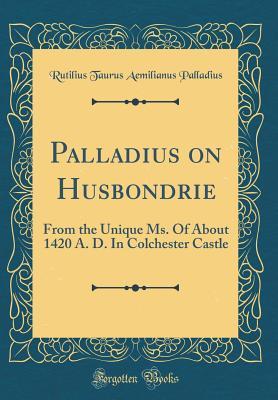 Download Palladius on Husbondrie: From the Unique Ms. of about 1420 A. D. in Colchester Castle (Classic Reprint) - Rutilius Taurus Aemilianus Palladius | ePub