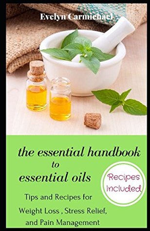 Download The Essential Handbook to Essential Oils: Tips and Recipes for Weight Loss, Stress Relief, and Pain Management - Evelyn Carmichael | ePub