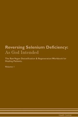 Full Download Reversing Selenium Deficiency: As God Intended The Raw Vegan Plant-Based Detoxification & Regeneration Workbook for Healing Patients. Volume 1 - Health Central file in PDF