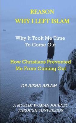 Full Download Why I Left Islam Why It Took Me Time to Come Out: How Christians Prevented Me from Coming Out a Muslim Woman Journey Through Conversion - Dr Aisha Aslam file in PDF