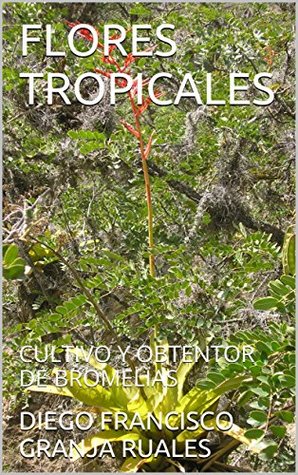 Full Download FLORES TROPICALES: CULTIVO Y OBTENTOR DE BROMELIAS - DIEGO FRANCISCO GRANJA RUALES file in PDF