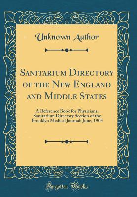 Read Sanitarium Directory of the New England and Middle States: A Reference Book for Physicians; Sanitarium Directory Section of the Brooklyn Medical Journal; June, 1905 (Classic Reprint) - Unknown | PDF